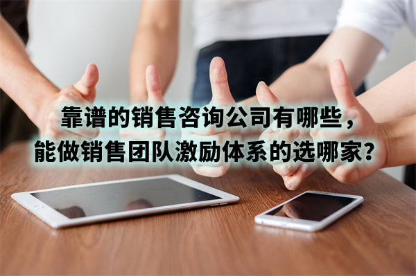 靠譜的銷售咨詢公司有哪些，能做銷售團隊激勵體系的選哪家？